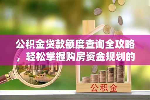 枞阳公积金贷款额度查询全攻略，轻松掌握购房资金规划的关键