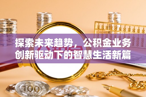枞阳探索未来趋势，公积金业务创新驱动下的智慧生活新篇章