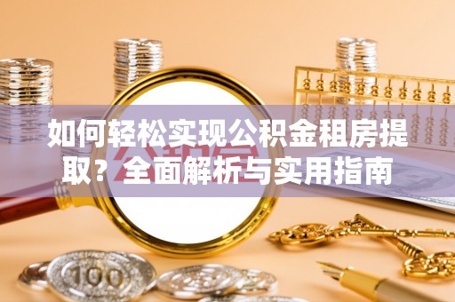 枞阳如何轻松实现公积金租房提取？全面解析与实用指南
