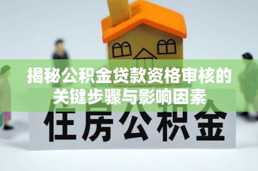 枞阳揭秘公积金贷款资格审核的关键步骤与影响因素