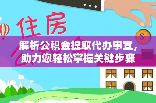 枞阳解析公积金提取代办事宜，助力您轻松掌握关键步骤