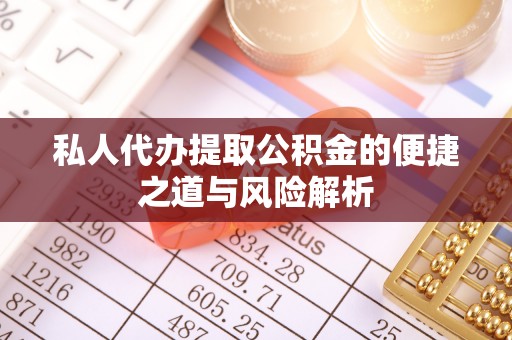 枞阳私人代办提取公积金的便捷之道与风险解析