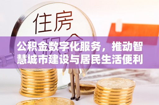 枞阳公积金数字化服务，推动智慧城市建设与居民生活便利化
