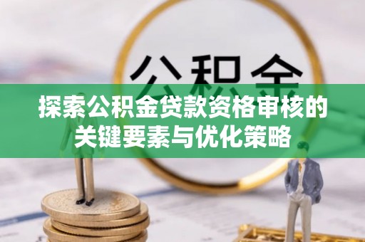 枞阳探索公积金贷款资格审核的关键要素与优化策略