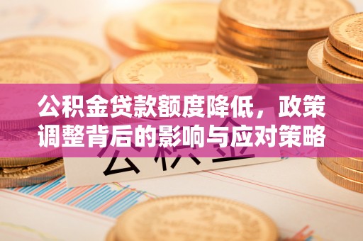 枞阳公积金贷款额度降低，政策调整背后的影响与应对策略