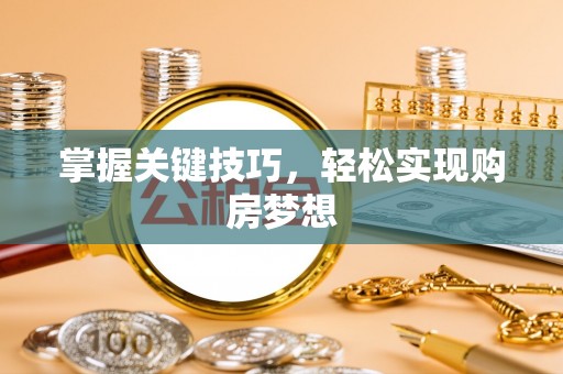 枞阳掌握关键技巧，轻松实现购房梦想