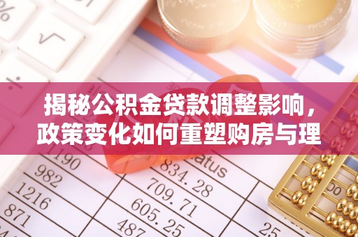 枞阳揭秘公积金贷款调整影响，政策变化如何重塑购房与理财规划