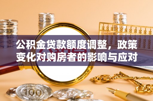 枞阳公积金贷款额度调整，政策变化对购房者的影响与应对策略
