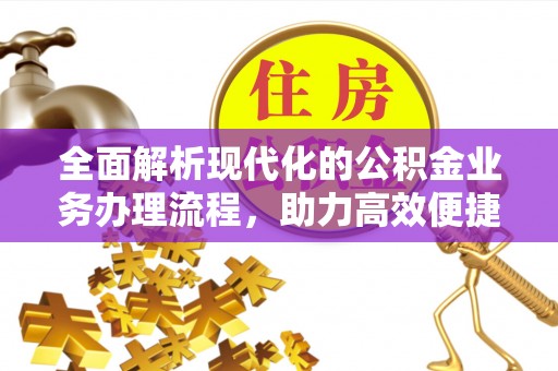 枞阳全面解析现代化的公积金业务办理流程，助力高效便捷生活