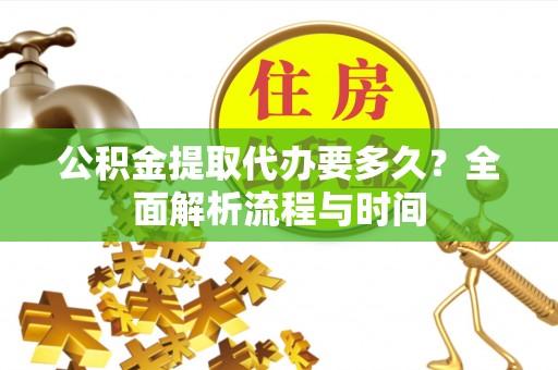 枞阳公积金提取代办要多久？全面解析流程与时间