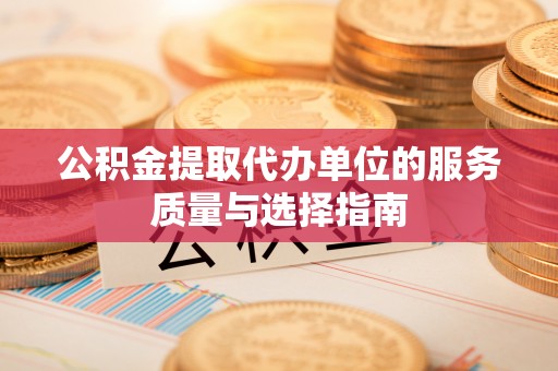 枞阳公积金提取代办单位的服务质量与选择指南