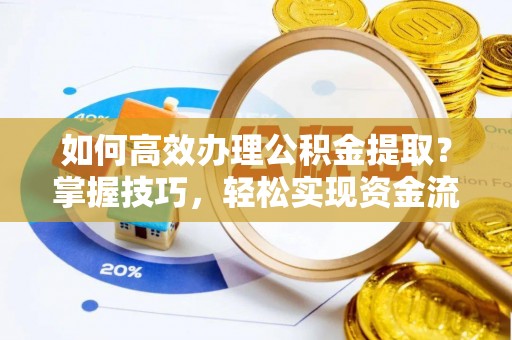 枞阳如何高效办理公积金提取？掌握技巧，轻松实现资金流动