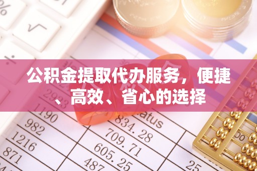 枞阳公积金提取代办服务，便捷、高效、省心的选择
