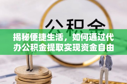 枞阳揭秘便捷生活，如何通过代办公积金提取实现资金自由