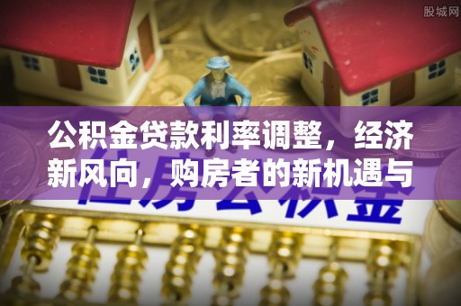 枞阳公积金贷款利率调整，经济新风向，购房者的新机遇与挑战