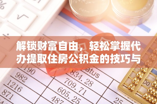 枞阳解锁财富自由，轻松掌握代办提取住房公积金的技巧与攻略
