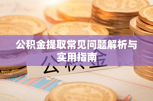 枞阳公积金提取常见问题解析与实用指南