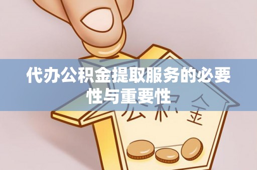 枞阳代办公积金提取服务的必要性与重要性