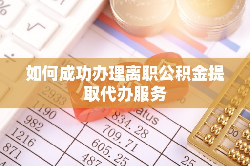 枞阳如何成功办理离职公积金提取代办服务