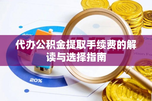 枞阳代办公积金提取手续费的解读与选择指南