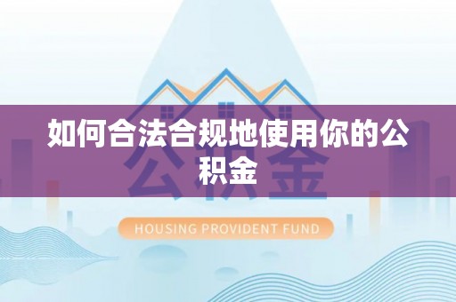 枞阳如何合法合规地使用你的公积金