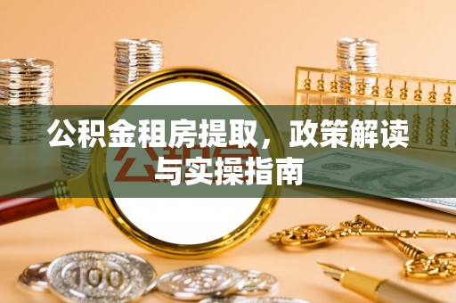枞阳公积金租房提取，政策解读与实操指南