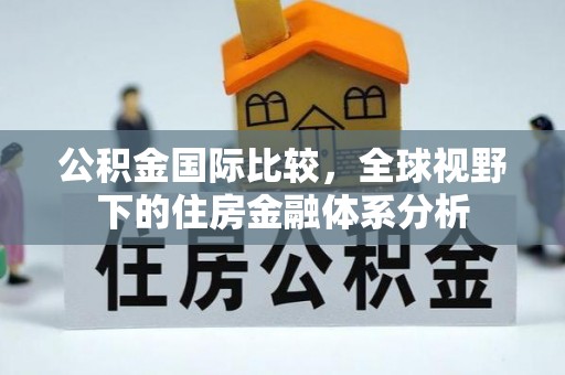 枞阳公积金国际比较，全球视野下的住房金融体系分析